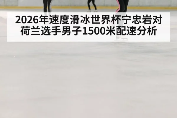 2026年速度滑冰世界杯宁忠岩对荷兰选手男子1500米配速分析